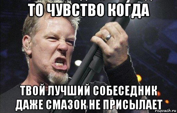 то чувство когда твой лучший собеседник даже смазок не присылает, Мем То чувство когда