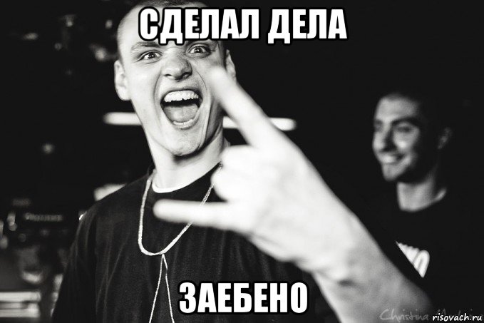 сделал дела заебено