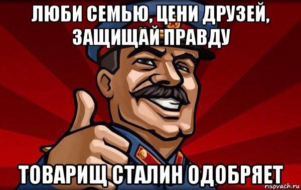 люби семью, цени друзей, защищай правду товарищ сталин одобряет