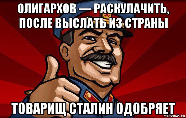 олигархов — раскулачить, после выслать из страны товарищ сталин одобряет