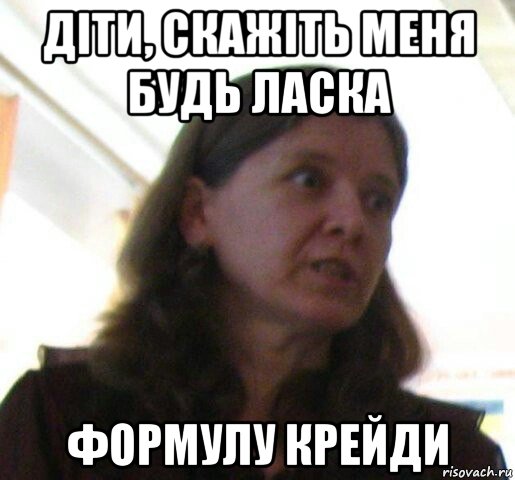дiти, скажiть меня будь ласка формулу крейди