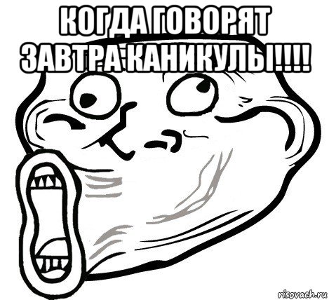 когда говорят завтра каникулы!!!! , Мем  Trollface LOL