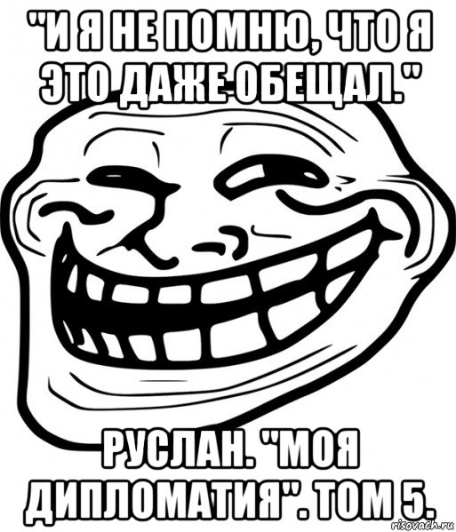 "и я не помню, что я это даже обещал." руслан. "моя дипломатия". том 5., Мем Троллфейс