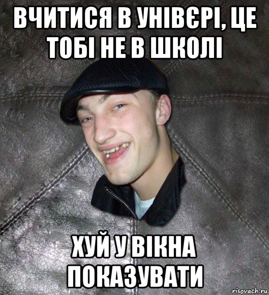 вчитися в унівєрі, це тобі не в школі хуй у вікна показувати, Мем Тут Апасна