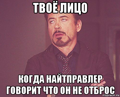 твоё лицо когда найтправлер говорит что он не отброс, Мем твое выражение лица