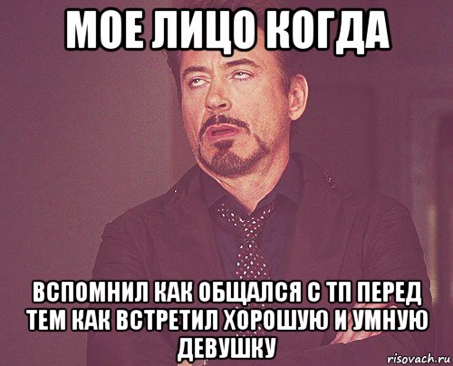 мое лицо когда вспомнил как общался с тп перед тем как встретил хорошую и умную девушку, Мем твое выражение лица