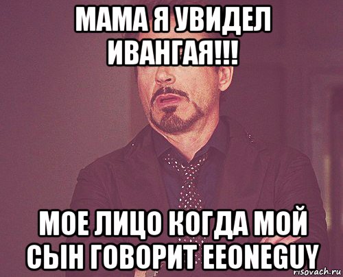 мама я увидел ивангая!!! мое лицо когда мой сын говорит eeoneguy, Мем твое выражение лица