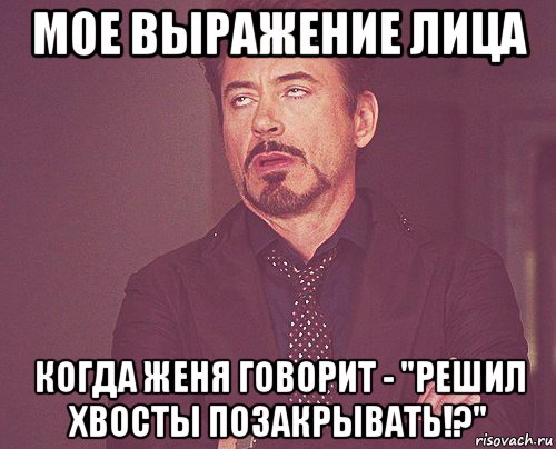 мое выражение лица когда женя говорит - "решил хвосты позакрывать!?", Мем твое выражение лица