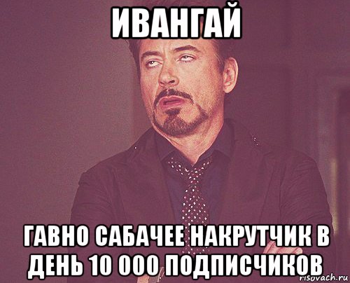 ивангай гавно сабачее накрутчик в день 10 000 подписчиков, Мем твое выражение лица