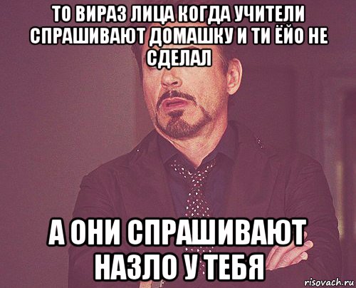 то вираз лица когда учители спрашивают домашку и ти ёйо не сделал а они спрашивают назло у тебя, Мем твое выражение лица