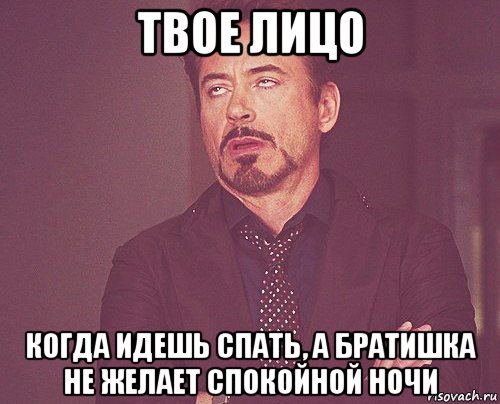 твое лицо когда идешь спать, а братишка не желает спокойной ночи, Мем твое выражение лица