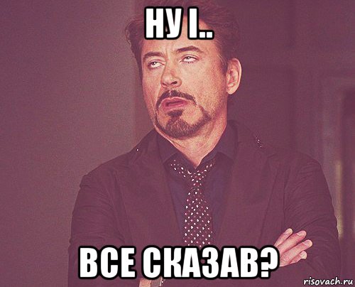 ну і.. все сказав?, Мем твое выражение лица