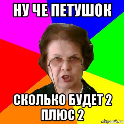 ну че петушок сколько будет 2 плюс 2, Мем Типичная училка