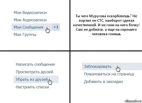 Ты чего Муругова оскорбляешь? Не портил он СТС, наоборот сделал качественней. И не гони на него бочку! Сам не добился, а еще на хорошего человека гонишь, Комикс  Удалить из друзей