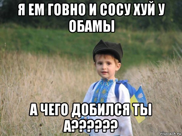 я ем говно и сосу хуй у обамы а чего добился ты а??????, Мем Украина - Единая