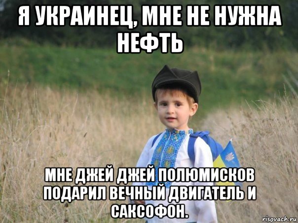 я украинец, мне не нужна нефть мне джей джей полюмисков подарил вечный двигатель и саксофон., Мем Украина - Единая