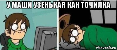 у маши узенькая как точилка 