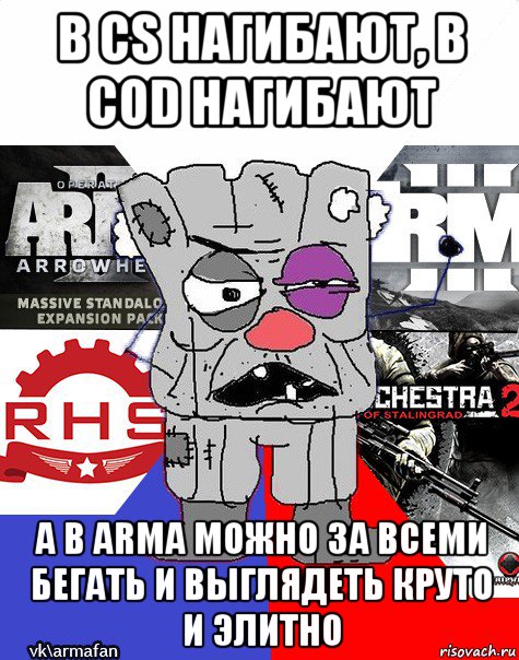 в cs нагибают, в cod нагибают а в arma можно за всеми бегать и выглядеть круто и элитно