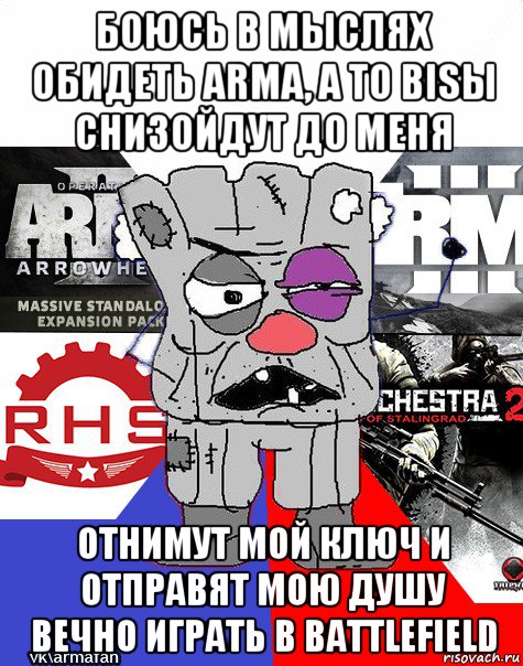 боюсь в мыслях обидеть arma, а то bisы снизойдут до меня отнимут мой ключ и отправят мою душу вечно играть в battlefield