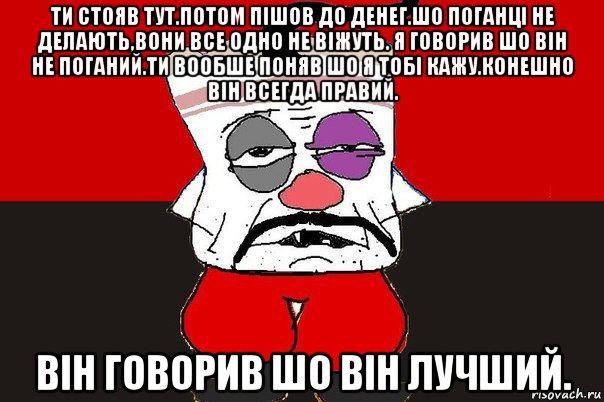 ти стояв тут.потом пішов до денег.шо поганці не делають,вони все одно не віжуть. я говорив шо він не поганий.ти вообше поняв шо я тобі кажу.конешно він всегда правий. він говорив шо він лучший., Мем ватник