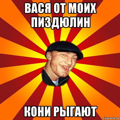 вася от моих пиздюлин кони рыгают