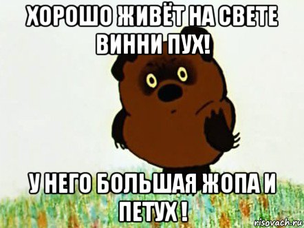 хорошо живёт на свете винни пух! у него большая жопа и петух !