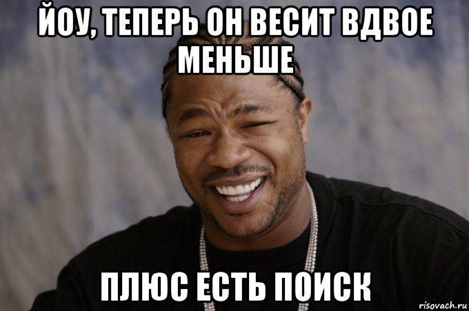 йоу, теперь он весит вдвое меньше плюс есть поиск, Мем Xzibit