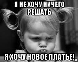я не хочу ничего решать я хочу новое платье!