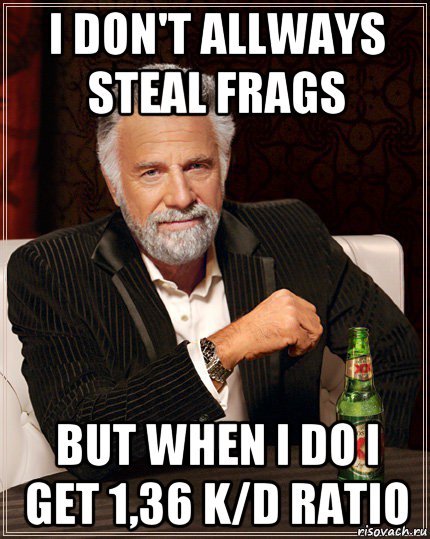i don't allways steal frags but when i do i get 1,36 k/d ratio