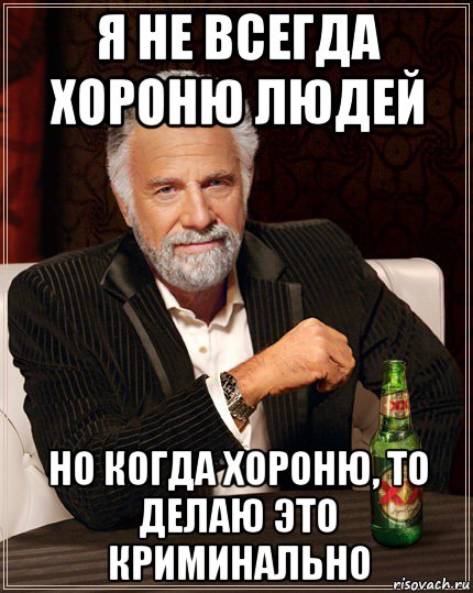 я не всегда хороню людей но когда хороню, то делаю это криминально