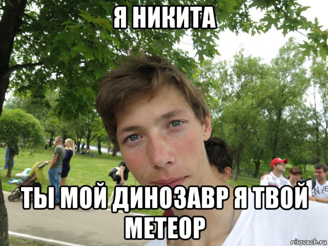 я никита ты мой динозавр я твой метеор, Мем Я Никита и