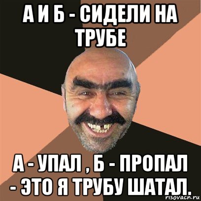 а и б - сидели на трубе а - упал , б - пропал - это я трубу шатал., Мем Я твой дом труба шатал