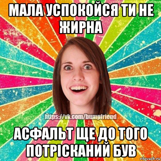 мала успокойся ти не жирна асфальт ще до того потрісканий був, Мем Йобнута Подруга ЙоП