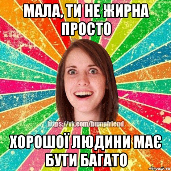 мала, ти не жирна просто хорошої людини має бути багато, Мем Йобнута Подруга ЙоП