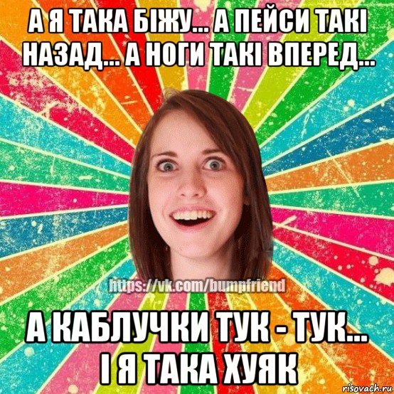 а я така біжу... а пейси такі назад... а ноги такі вперед... а каблучки тук - тук... і я така хуяк, Мем Йобнута Подруга ЙоП