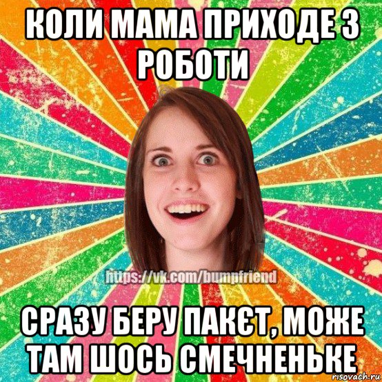 коли мама приходе з роботи сразу беру пакєт, може там шось смечненьке, Мем Йобнута Подруга ЙоП