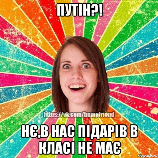 путін?! нє,в нас підарів в класі не має, Мем Йобнута Подруга ЙоП