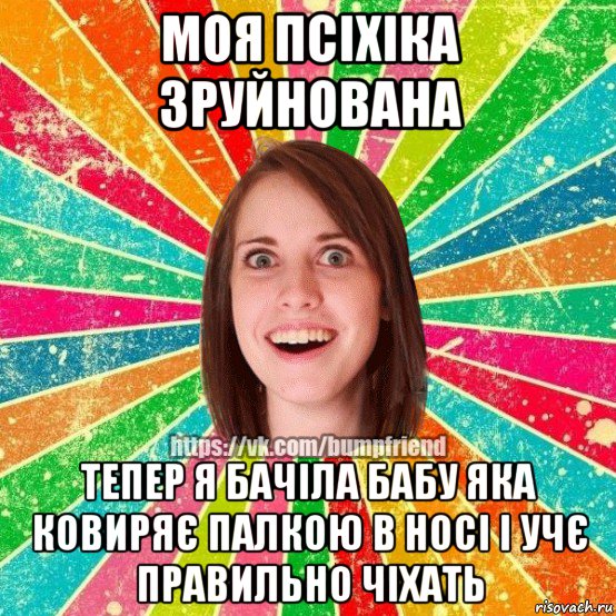 моя псіхіка зруйнована тепер я бачіла бабу яка ковиряє палкою в носі і учє правильно чіхать, Мем Йобнута Подруга ЙоП