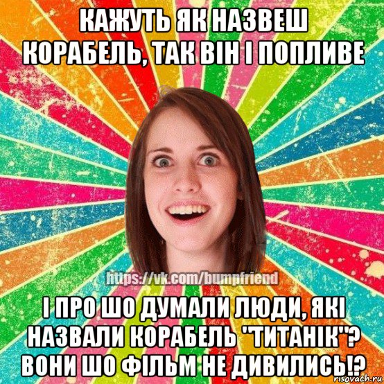 кажуть як назвеш корабель, так він і попливе і про шо думали люди, які назвали корабель "титанік"? вони шо фільм не дивились!?, Мем Йобнута Подруга ЙоП