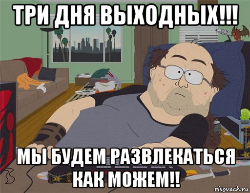 три дня выходных!!! мы будем развлекаться как можем!!, Мем   Задрот south park