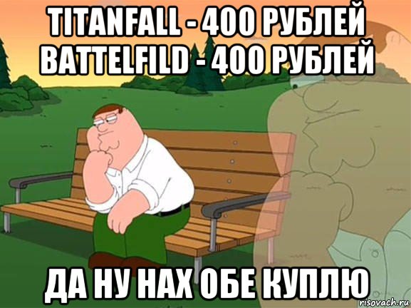 titanfall - 400 рублей battelfild - 400 рублей да ну нах обе куплю, Мем Задумчивый Гриффин