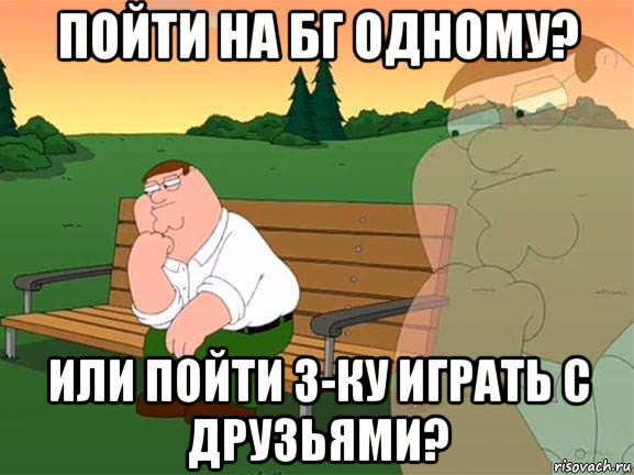 пойти на бг одному? или пойти 3-ку играть с друзьями?, Мем Задумчивый Гриффин