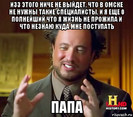 изз этого ниче не выйдет, что в омске не нужны такие специалисты, и я еще 0 полнейший что я жизнь не прожила и что незнаю куда мне поступать папа, Мем Женщины (aliens)