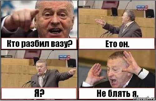 Кто разбил вазу? Ето он. Я? Не блять я.