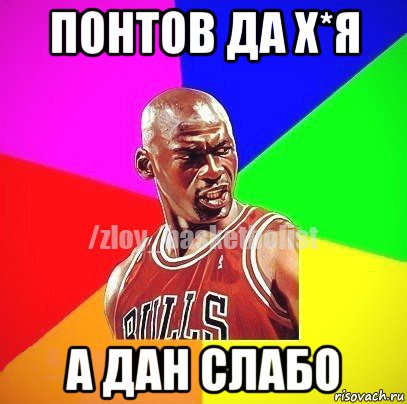 понтов да х*я а дан слабо