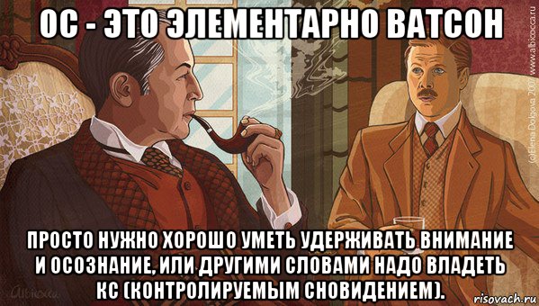 ос - это элементарно ватсон просто нужно хорошо уметь удерживать внимание и осознание, или другими словами надо владеть кс (контролируемым сновидением)., Мем -холмс но как-элементарно ватсон