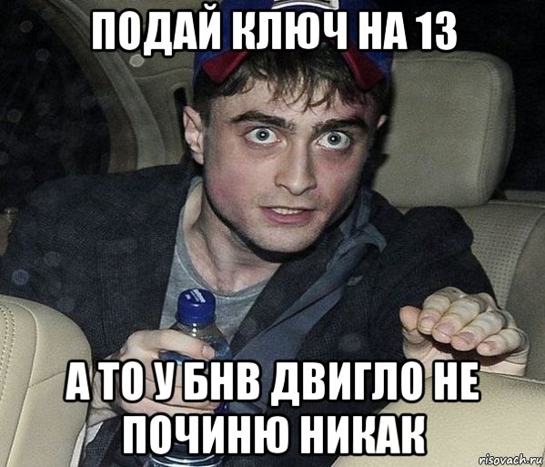 подай ключ на 13 а то у бнв двигло не починю никак, Мем 123