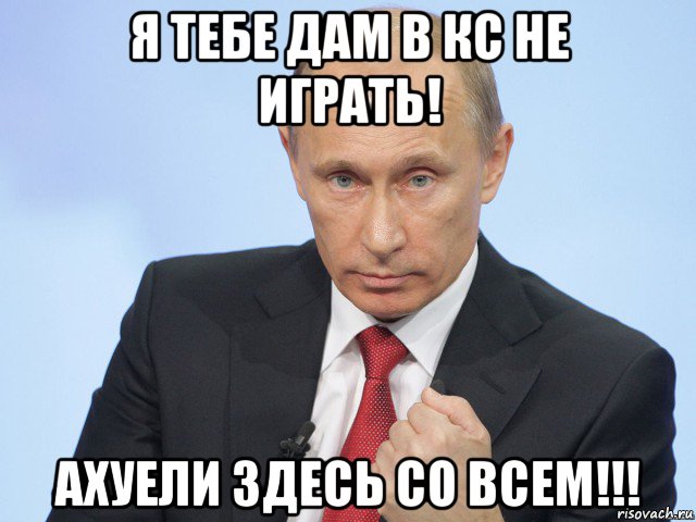 я тебе дам в кс не играть! ахуели здесь со всем!!!