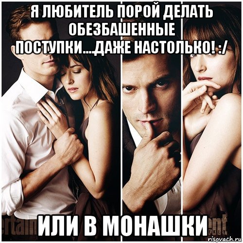 я любитель порой делать обезбашенные поступки....даже настолько! :/ или в монашки