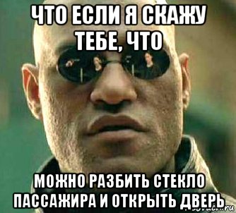 что если я скажу тебе, что можно разбить стекло пассажира и открыть дверь, Мем  а что если я скажу тебе